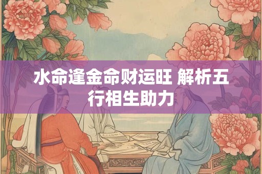 水命逢金命财运旺 解析五行相生助力