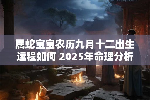 属蛇宝宝农历九月十二出生运程如何 2025年命理分析