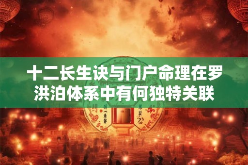 十二长生诀与门户命理在罗洪泊体系中有何独特关联
