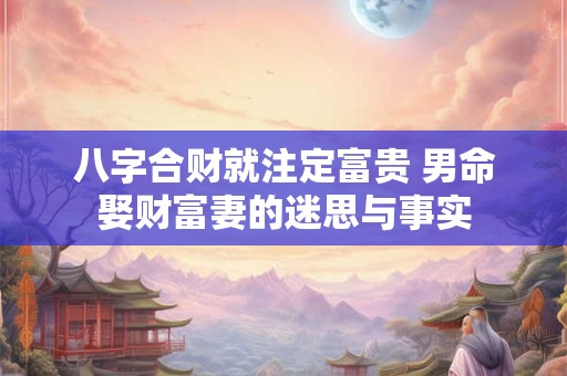 八字合财就注定富贵 男命娶财富妻的迷思与事实