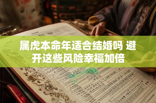 属虎本命年适合结婚吗 避开这些风险幸福加倍