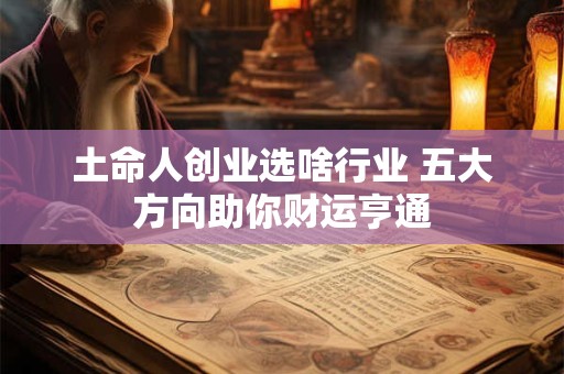 土命人创业选啥行业 五大方向助你财运亨通