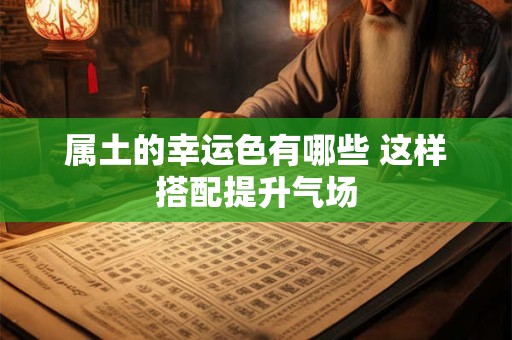 属土的幸运色有哪些 这样搭配提升气场