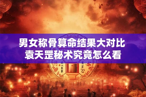 男女称骨算命结果大对比 袁天罡秘术究竟怎么看