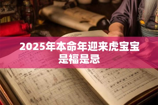 2025年本命年迎来虎宝宝是福是忌