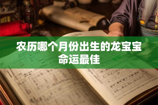 农历哪个月份出生的龙宝宝命运最佳