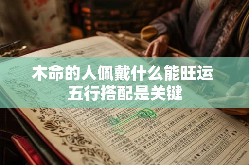 木命的人佩戴什么能旺运 五行搭配是关键