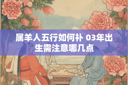 属羊人五行如何补 03年出生需注意哪几点