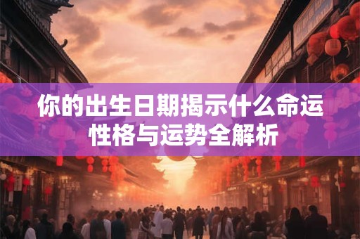 你的出生日期揭示什么命运 性格与运势全解析
