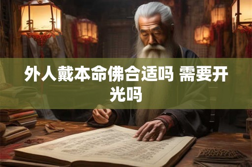 外人戴本命佛合适吗 需要开光吗