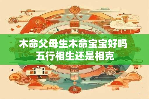 木命父母生木命宝宝好吗 五行相生还是相克