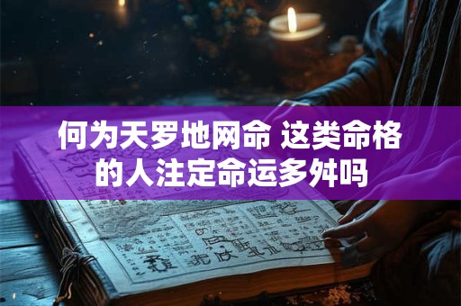 何为天罗地网命 这类命格的人注定命运多舛吗