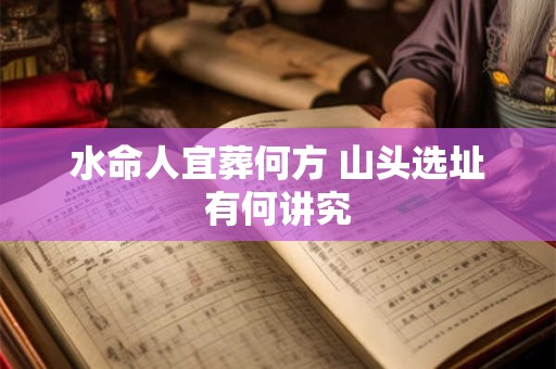 水命人宜葬何方 山头选址有何讲究