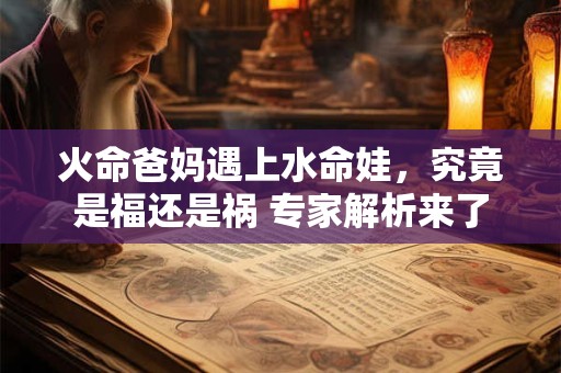 火命爸妈遇上水命娃，究竟是福还是祸 专家解析来了