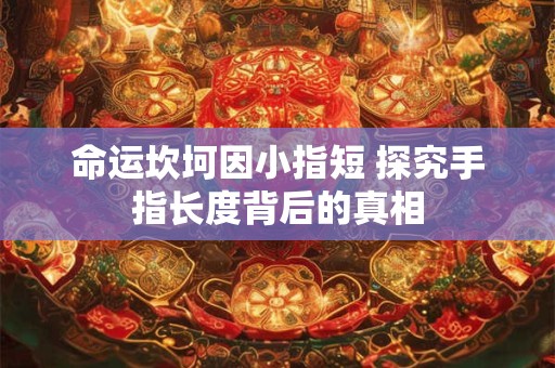 命运坎坷因小指短 探究手指长度背后的真相
