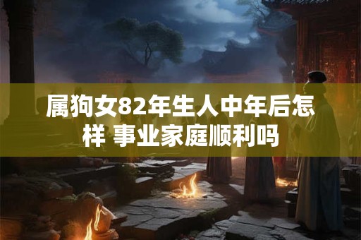 属狗女82年生人中年后怎样 事业家庭顺利吗
