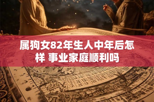 属狗女82年生人中年后怎样 事业家庭顺利吗