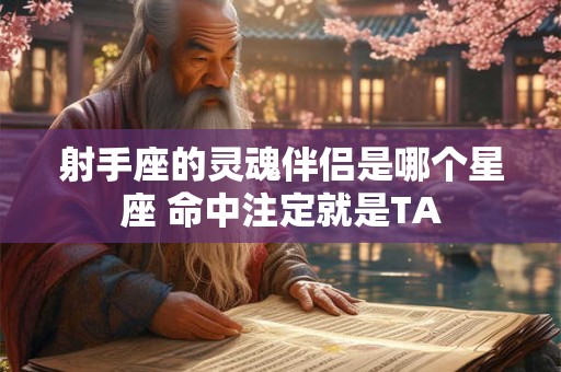 射手座的灵魂伴侣是哪个星座 命中注定就是TA