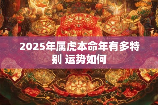 2025年属虎本命年有多特别 运势如何