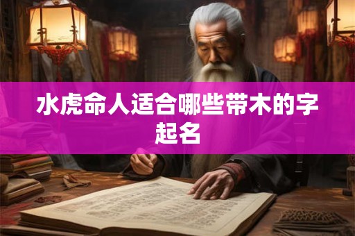 水虎命人适合哪些带木的字起名