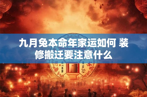 九月兔本命年家运如何 装修搬迁要注意什么