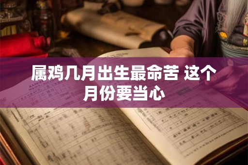 属鸡几月出生最命苦 这个月份要当心
