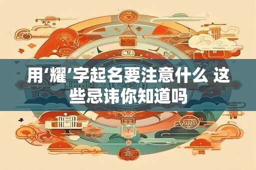 用‘耀’字起名要注意什么 这些忌讳你知道吗