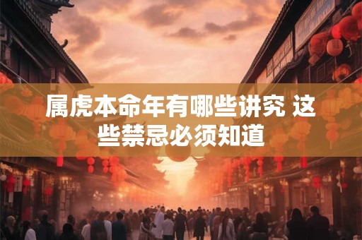 属虎本命年有哪些讲究 这些禁忌必须知道