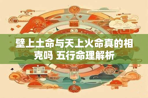 壁上土命与天上火命真的相克吗 五行命理解析