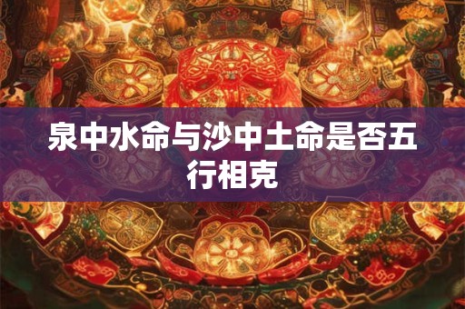 泉中水命与沙中土命是否五行相克