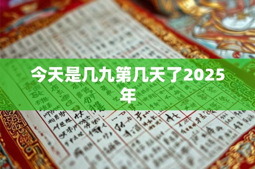 详细阅读:今天是几九第几天了2025年 今天是几九第几天了2025年