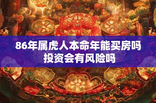 86年属虎人本命年能买房吗 投资会有风险吗 86年属虎人本命年能买房吗 投资会有风险吗