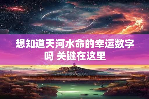 想知道天河水命的幸运数字吗 关键在这里 想知道天河水命的幸运数字吗 关键在这里