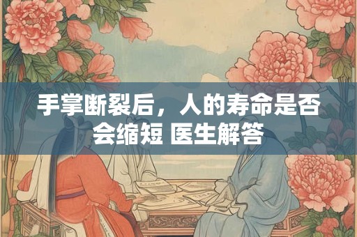手掌断裂后，人的寿命是否会缩短 医生解答