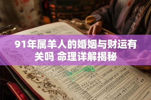 91年属羊人的婚姻与财运有关吗 命理详解揭秘