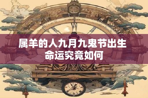 属羊的人九月九鬼节出生 命运究竟如何