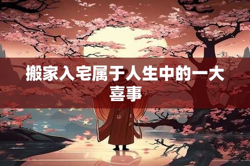 搬家入宅属于人生中的一大喜事