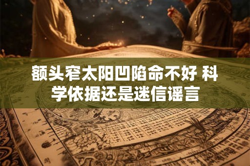 额头窄太阳凹陷命不好 科学依据还是迷信谣言