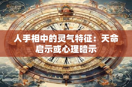 人手相中的灵气特征：天命启示或心理暗示