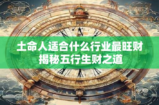 土命人适合什么行业最旺财 揭秘五行生财之道