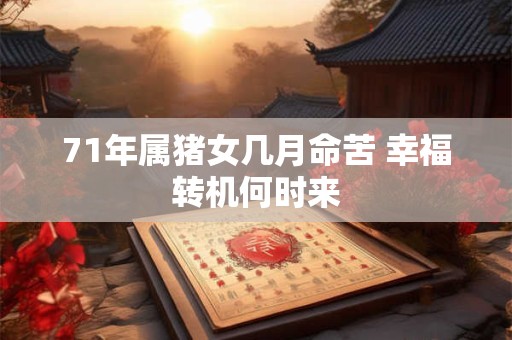 71年属猪女几月命苦 幸福转机何时来