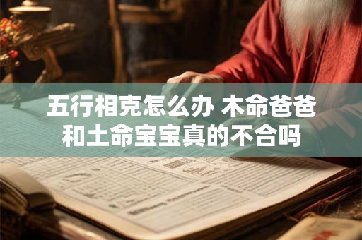 五行相克怎么办 木命爸爸和土命宝宝真的不合吗