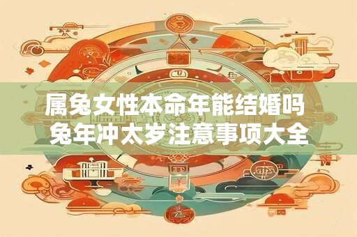 属兔女性本命年能结婚吗 兔年冲太岁注意事项大全