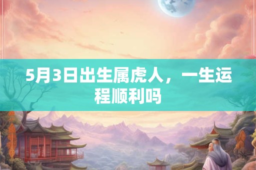 5月3日出生属虎人，一生运程顺利吗