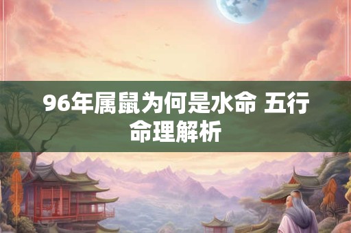 96年属鼠为何是水命 五行命理解析