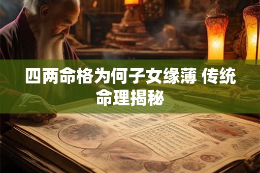 四两命格为何子女缘薄 传统命理揭秘