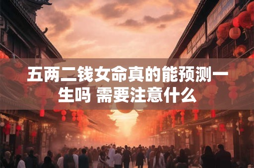 五两二钱女命真的能预测一生吗 需要注意什么