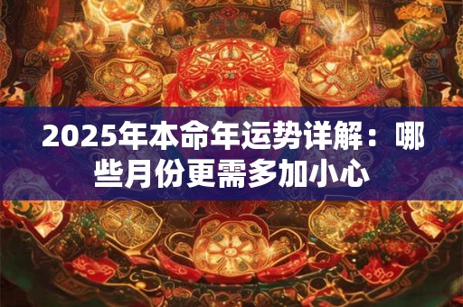 2025年本命年运势详解：哪些月份更需多加小心