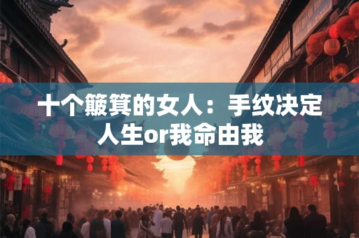 十个簸箕的女人：手纹决定人生or我命由我