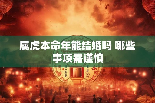 属虎本命年能结婚吗 哪些事项需谨慎